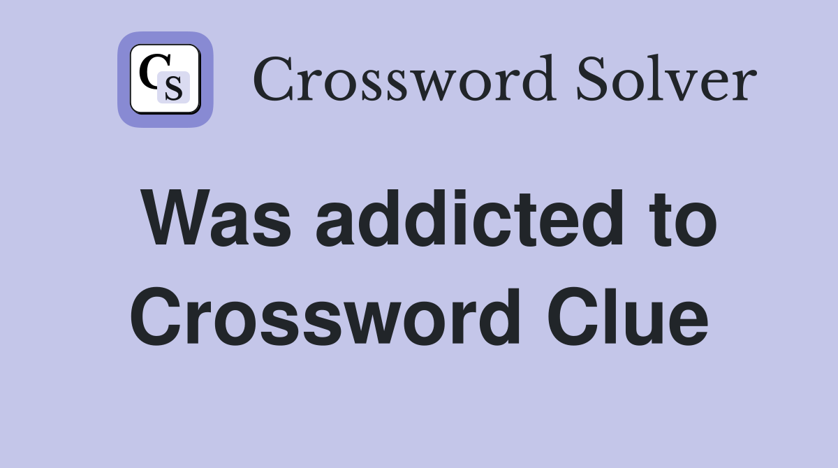 Was addicted to Crossword Clue