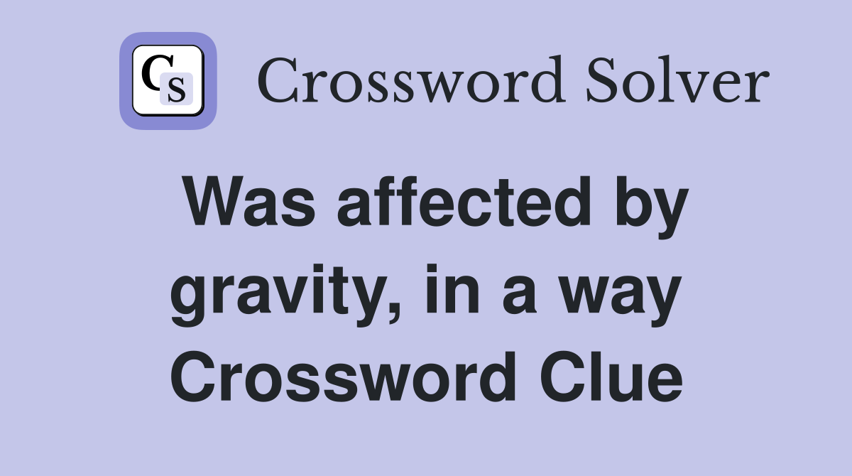 Was affected by gravity, in a way Crossword Clue