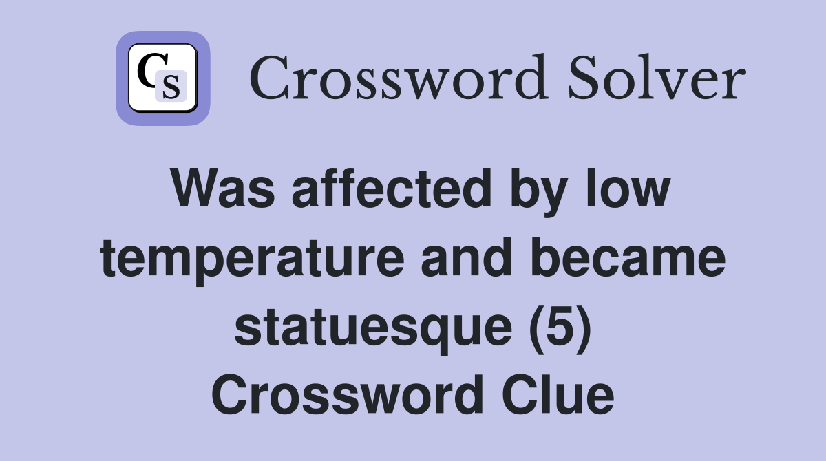 Was affected by low temperature and became statuesque (5) Crossword Clue