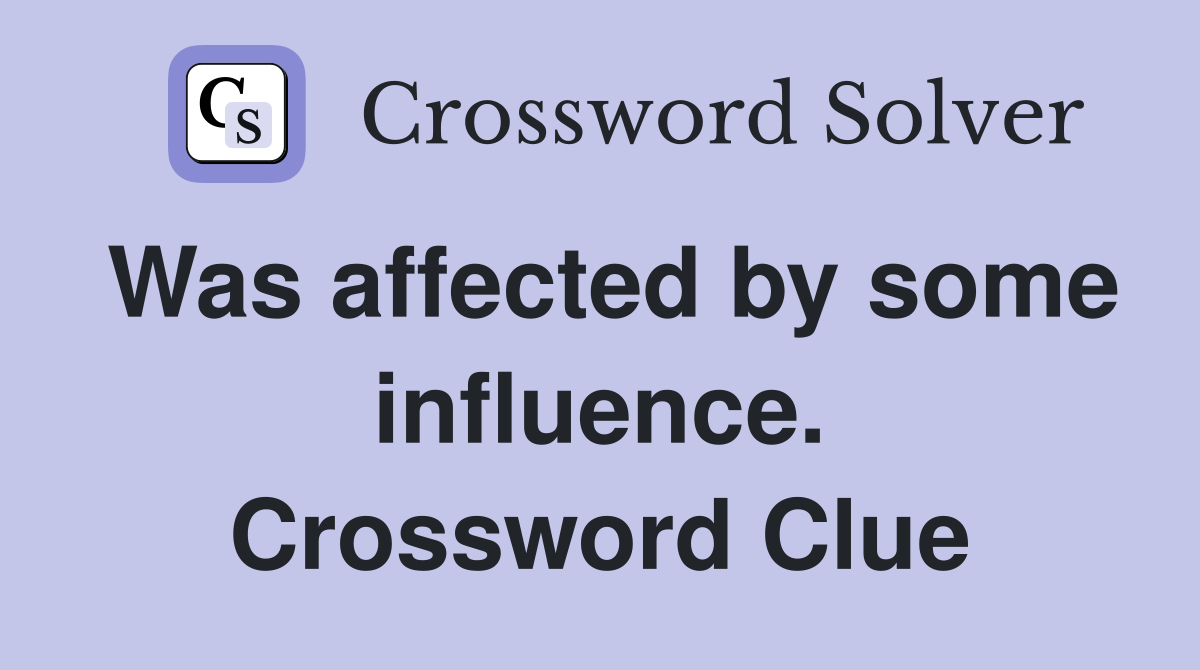 Was affected by some influence. Crossword Clue
