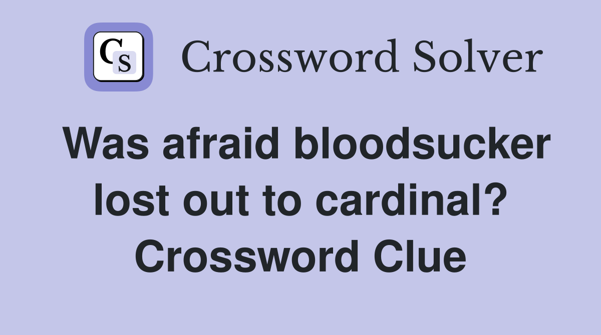 Was afraid bloodsucker lost out to cardinal? Crossword Clue