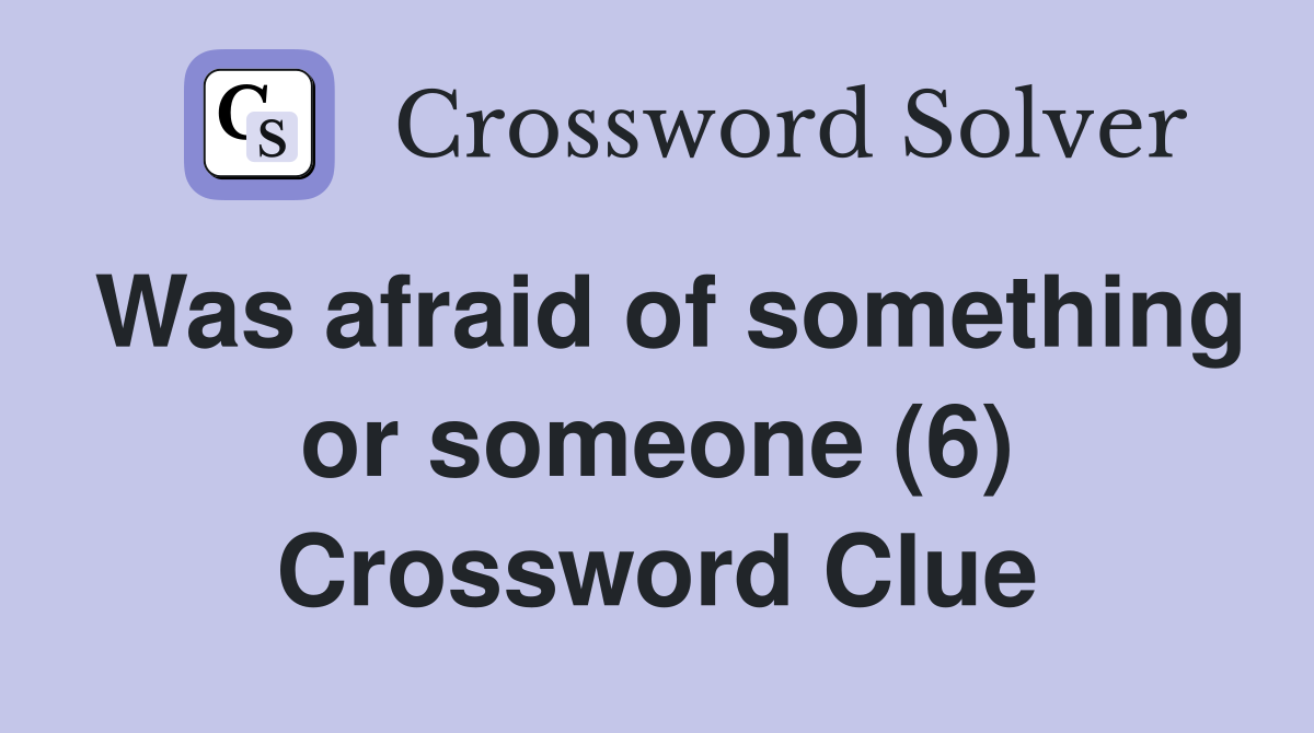 Was afraid of something or someone (6) Crossword Clue