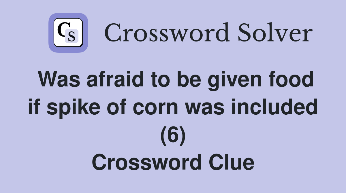 Was afraid to be given food if spike of corn was included (6) Crossword Clue