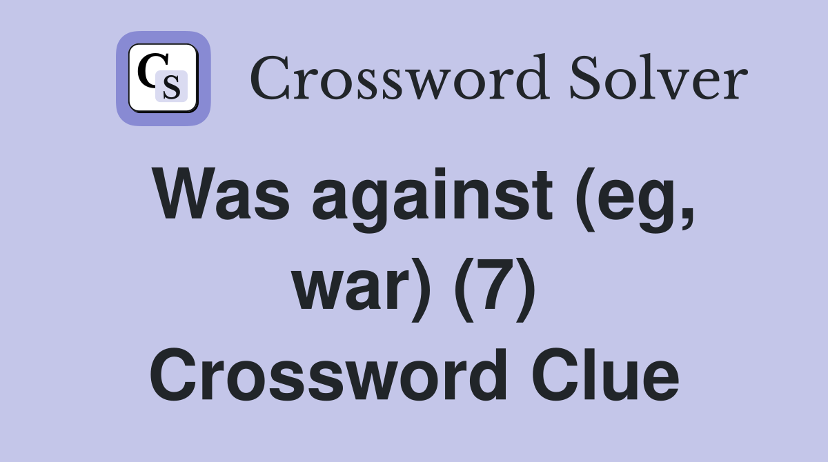 Was against (eg, war) (7) Crossword Clue