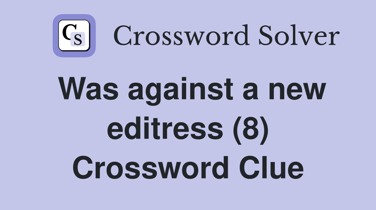 Was against a new editress (8) Crossword Clue