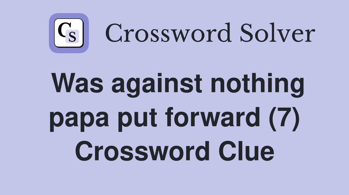 Was against nothing papa put forward (7) Crossword Clue