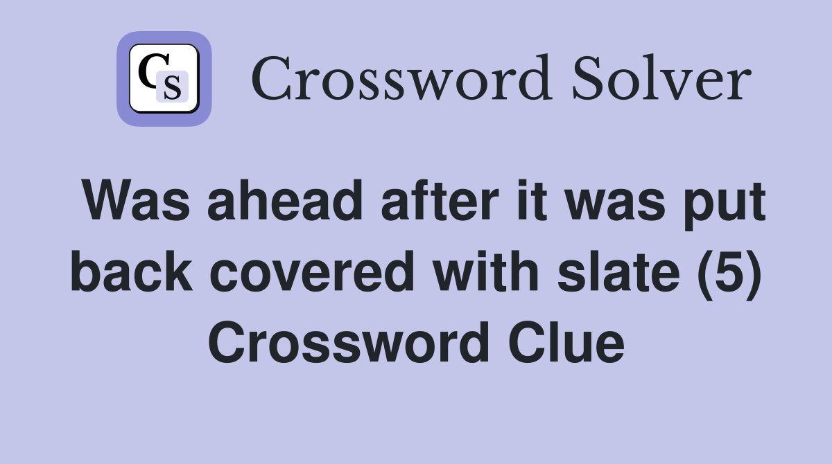 Was ahead after it was put back covered with slate (5) Crossword Clue