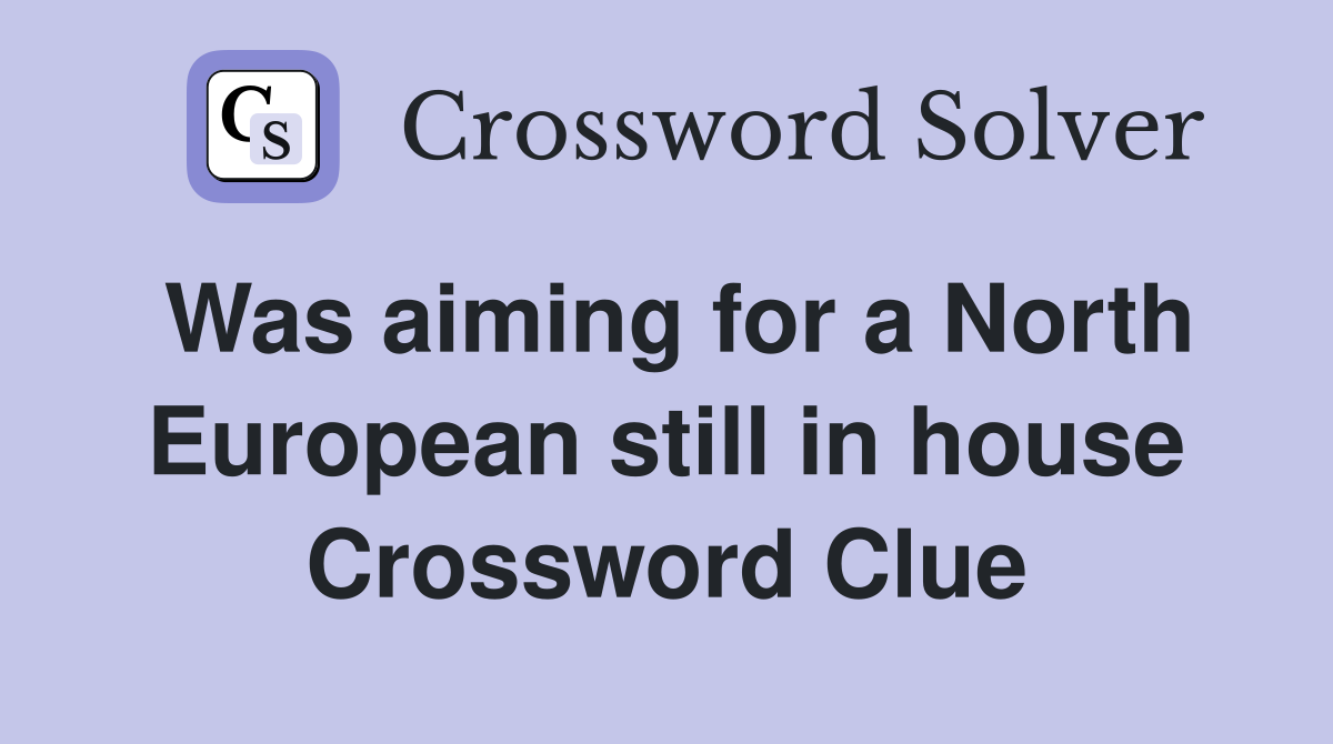Was aiming for a North European still in house Crossword Clue