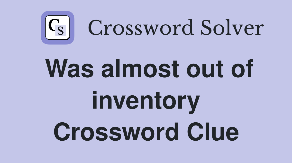 Was almost out of inventory Crossword Clue
