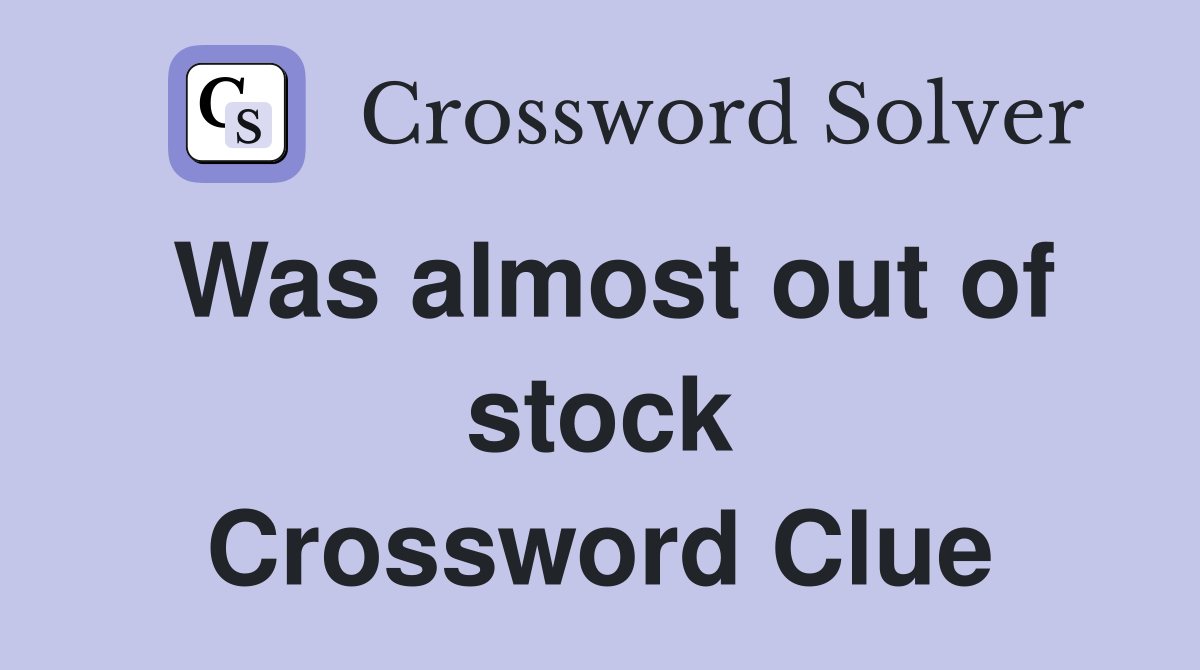 Was almost out of stock Crossword Clue
