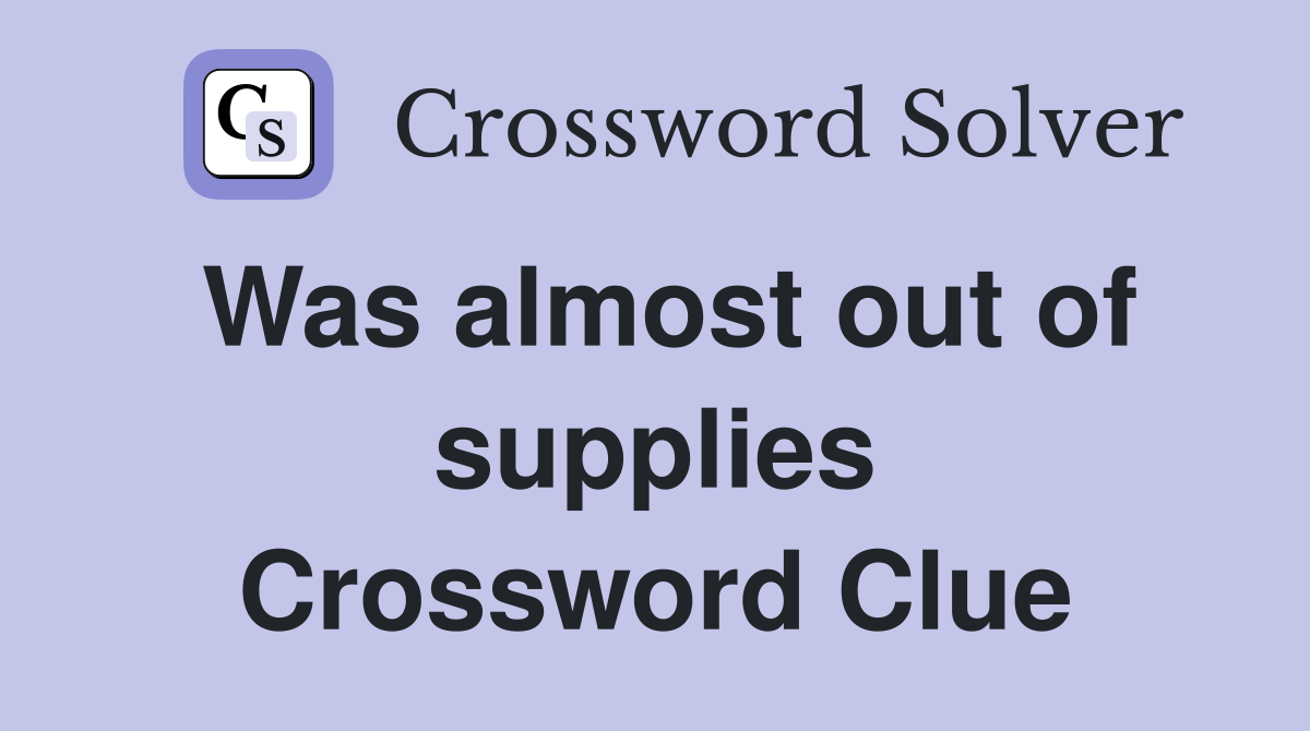 Was almost out of supplies Crossword Clue