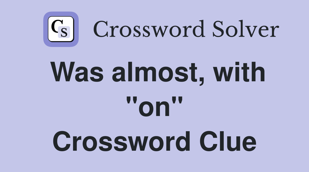 Was almost, with "on" Crossword Clue