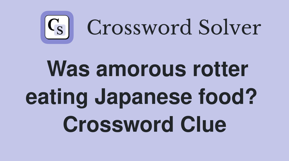 Was amorous rotter eating Japanese food?  Crossword Clue