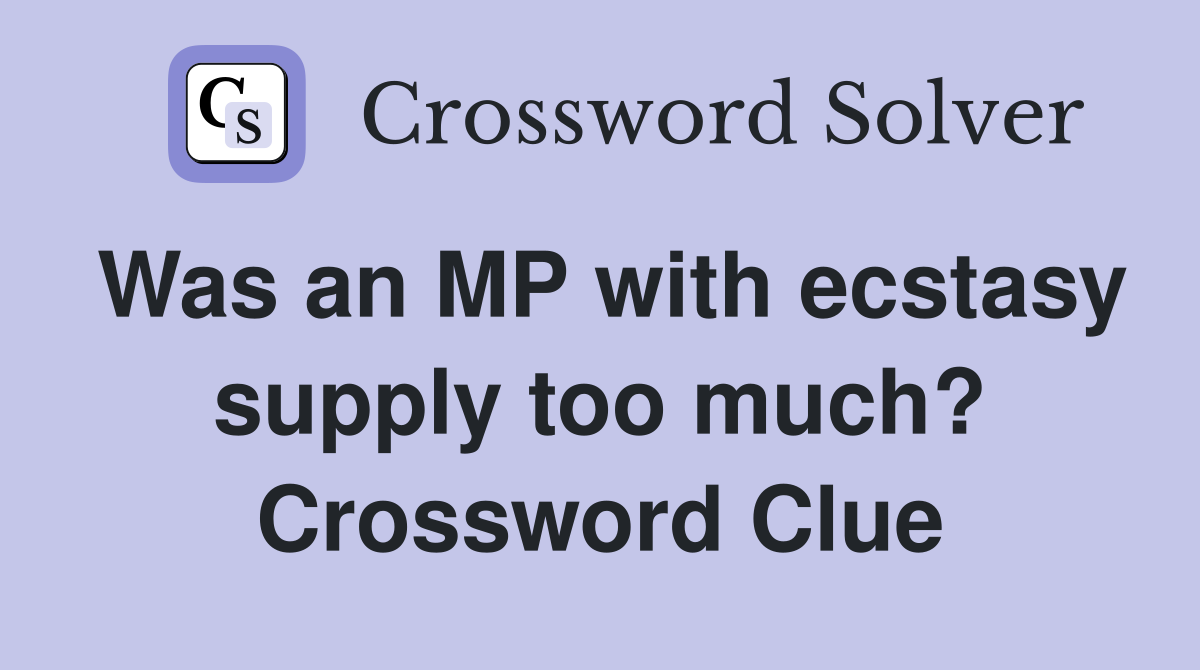 Was an MP with ecstasy supply too much? Crossword Clue