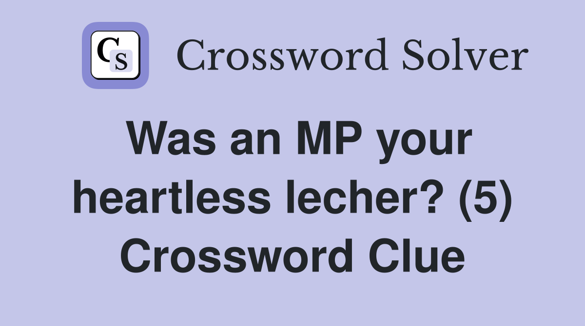 Was an MP your heartless lecher? (5) Crossword Clue