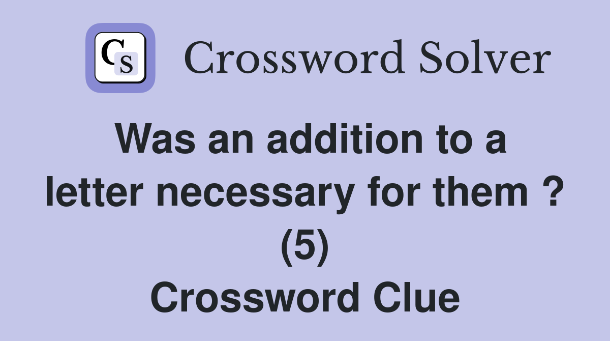Was an addition to a letter necessary for them ? (5) Crossword Clue