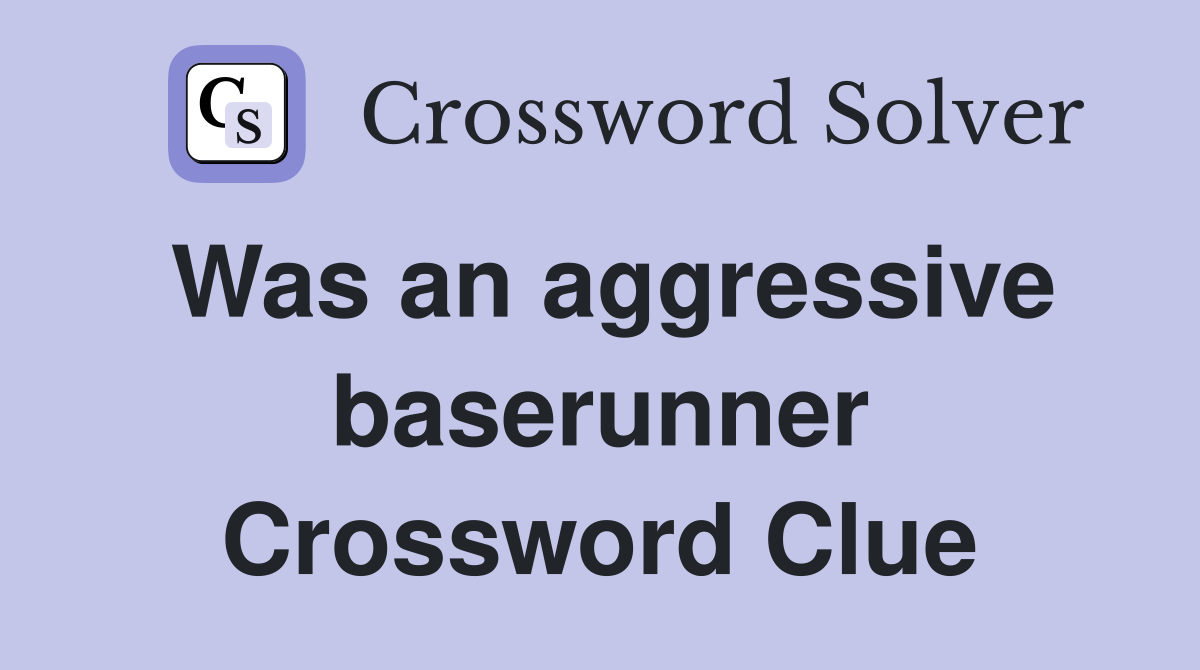 Was an aggressive baserunner Crossword Clue