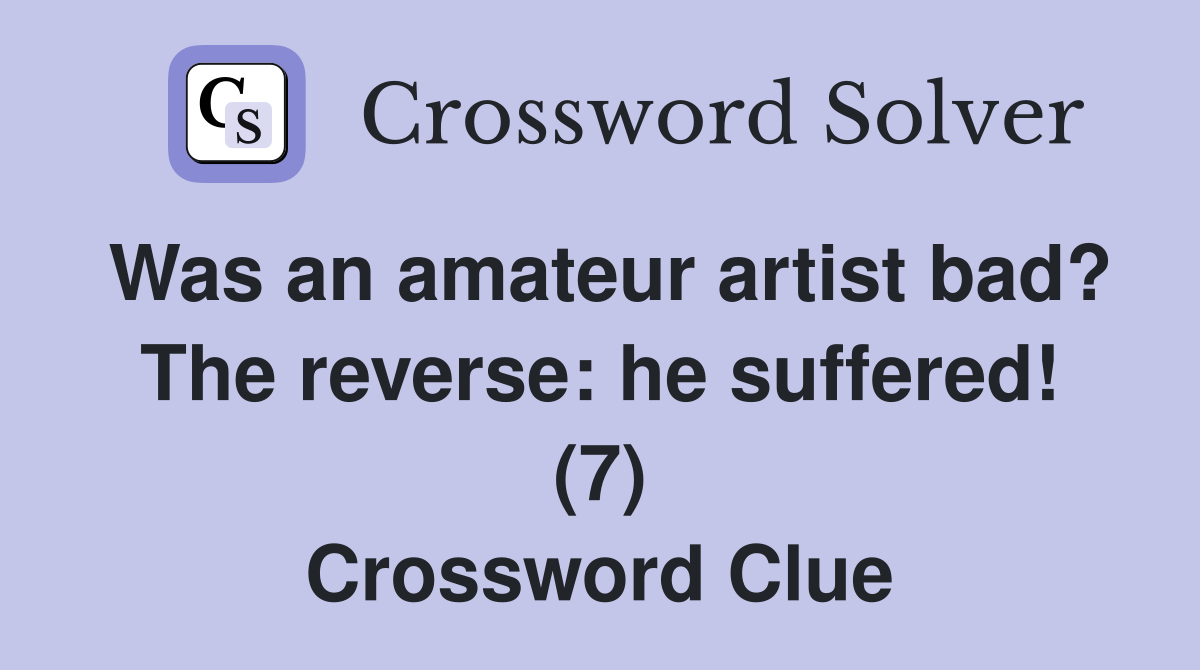 Was an amateur artist bad? The reverse: he suffered! (7) Crossword Clue