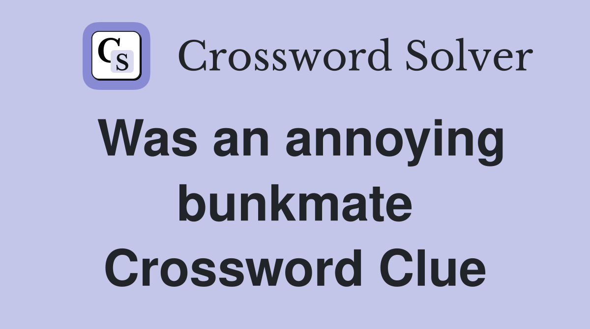 Was an annoying bunkmate Crossword Clue