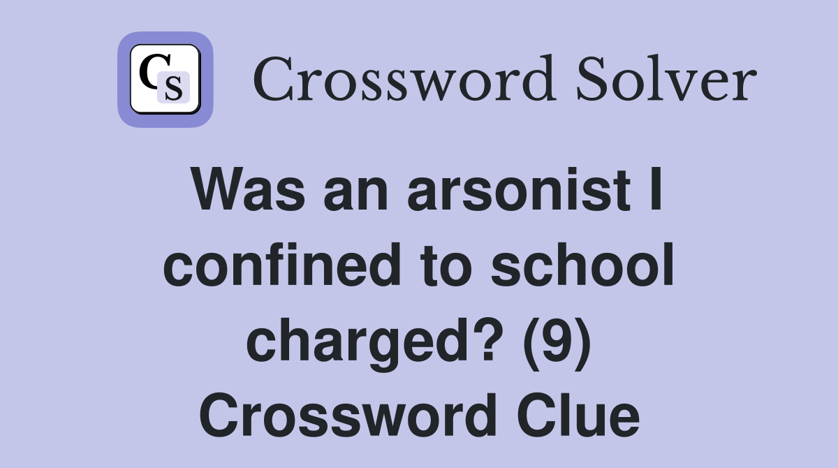 Was an arsonist I confined to school charged? (9) Crossword Clue