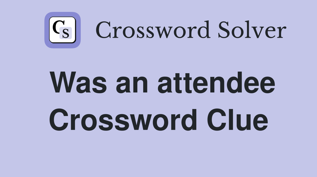 Was an attendee Crossword Clue