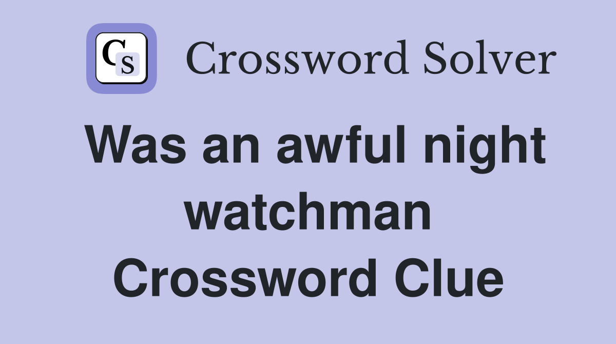 Was an awful night watchman Crossword Clue