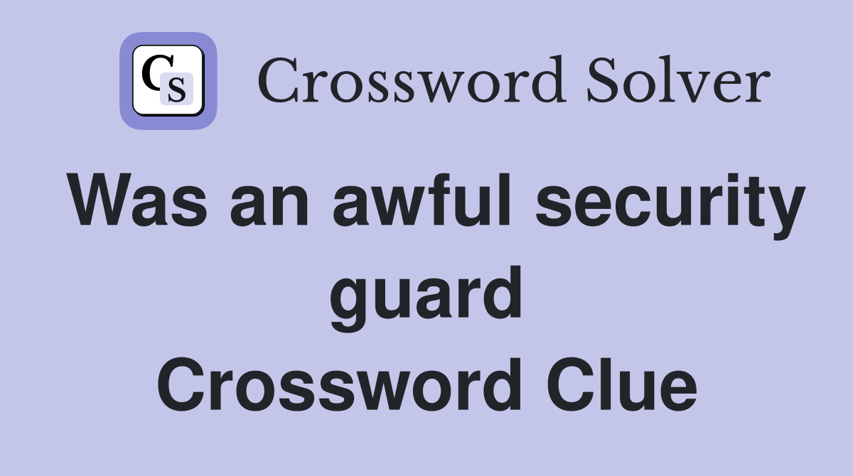 Was an awful security guard Crossword Clue