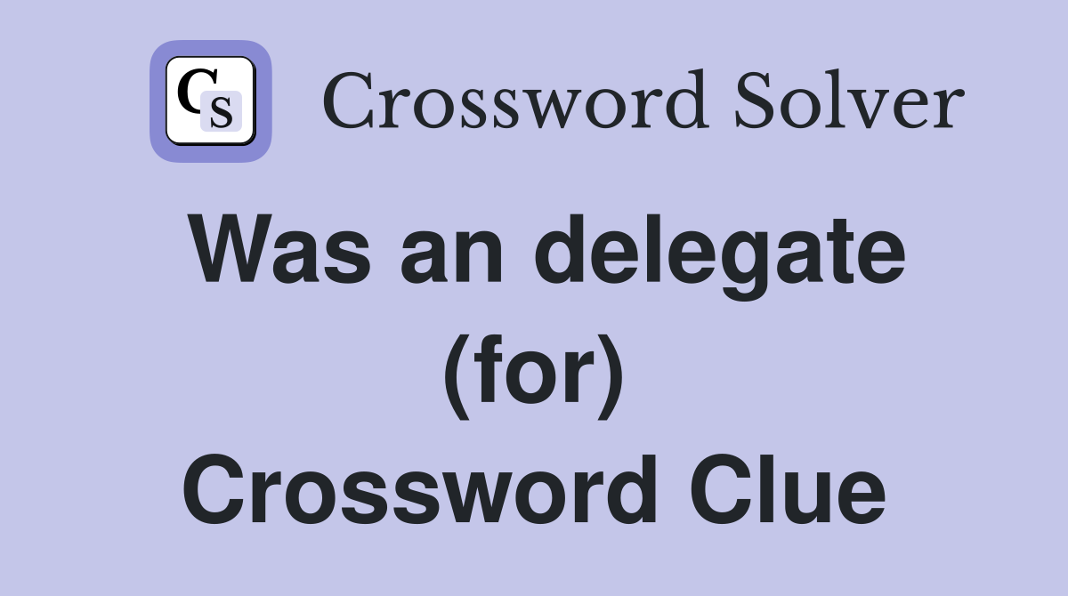 Was an delegate (for) Crossword Clue