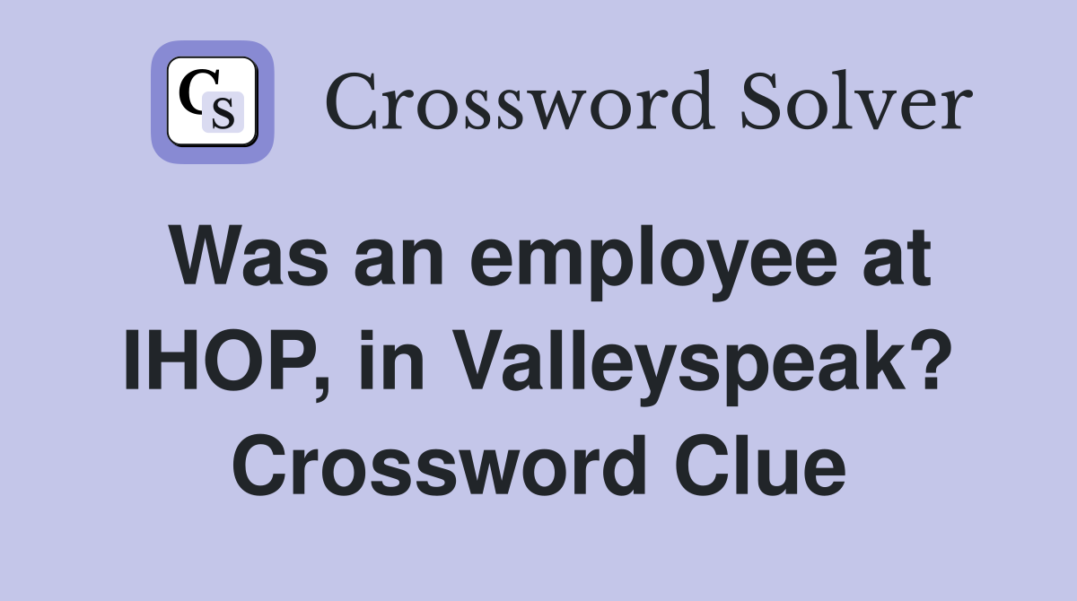 Was an employee at IHOP, in Valleyspeak? Crossword Clue