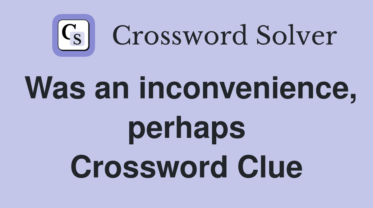 Was an inconvenience, perhaps Crossword Clue