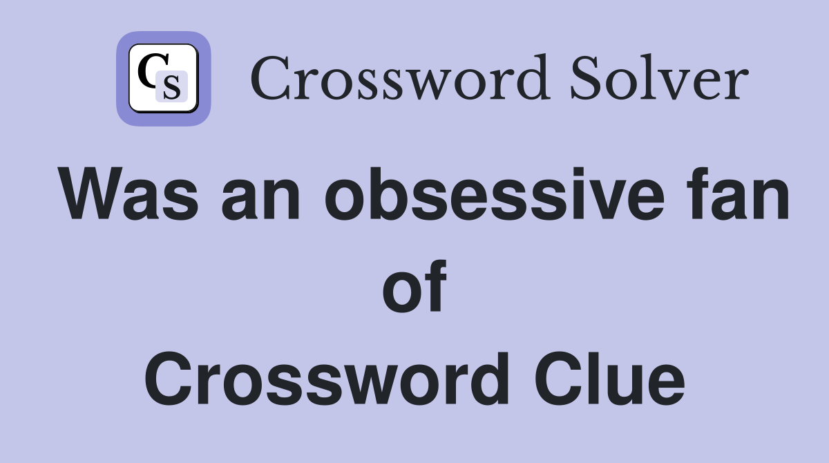 Was an obsessive fan of Crossword Clue