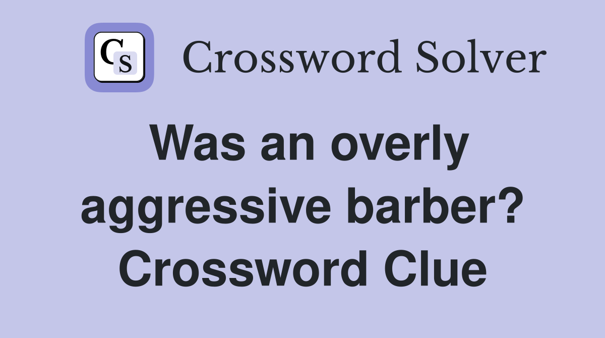 Was an overly aggressive barber? Crossword Clue