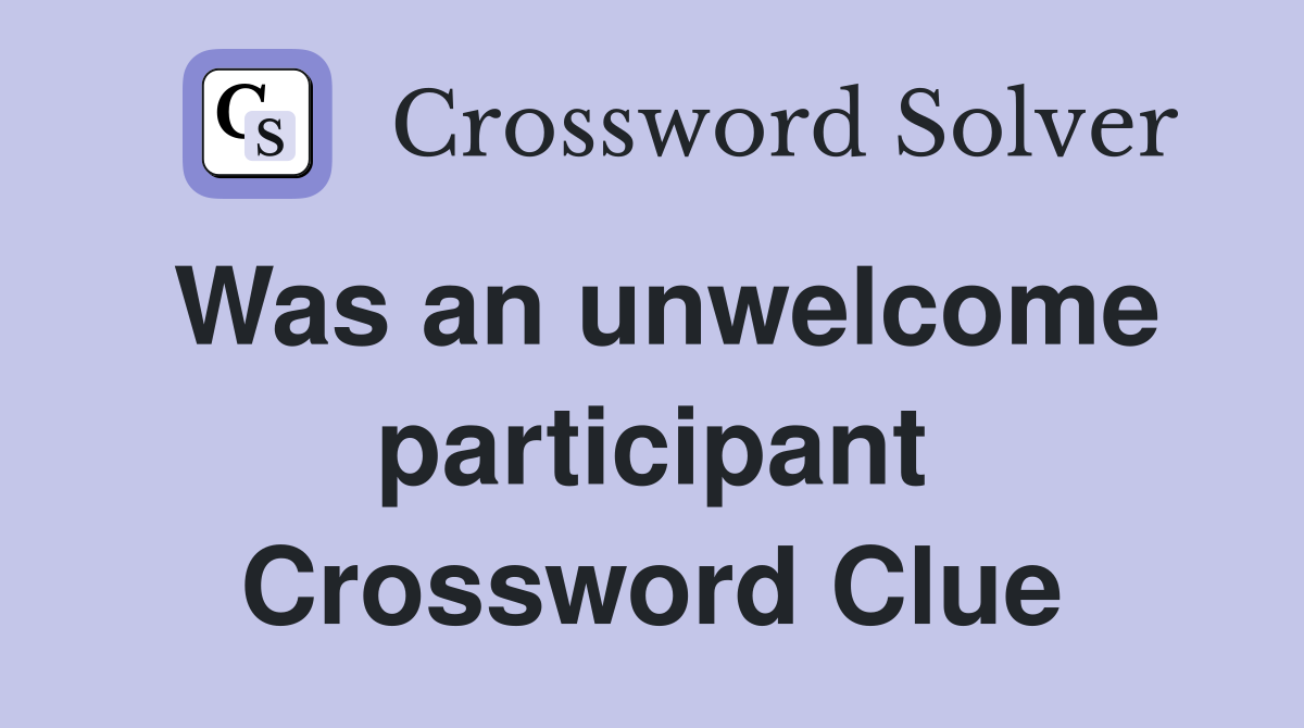 Was an unwelcome participant Crossword Clue
