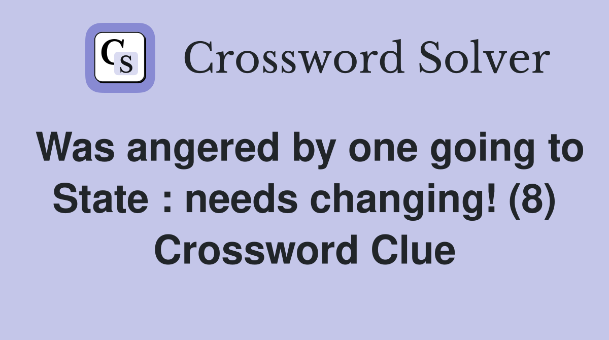 Was angered by one going to State : needs changing! (8) Crossword Clue