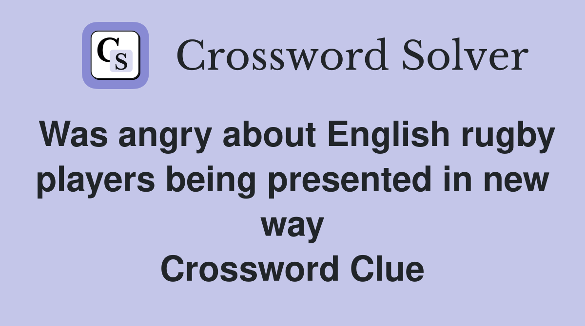 Was angry about English rugby players being presented in new way Crossword Clue