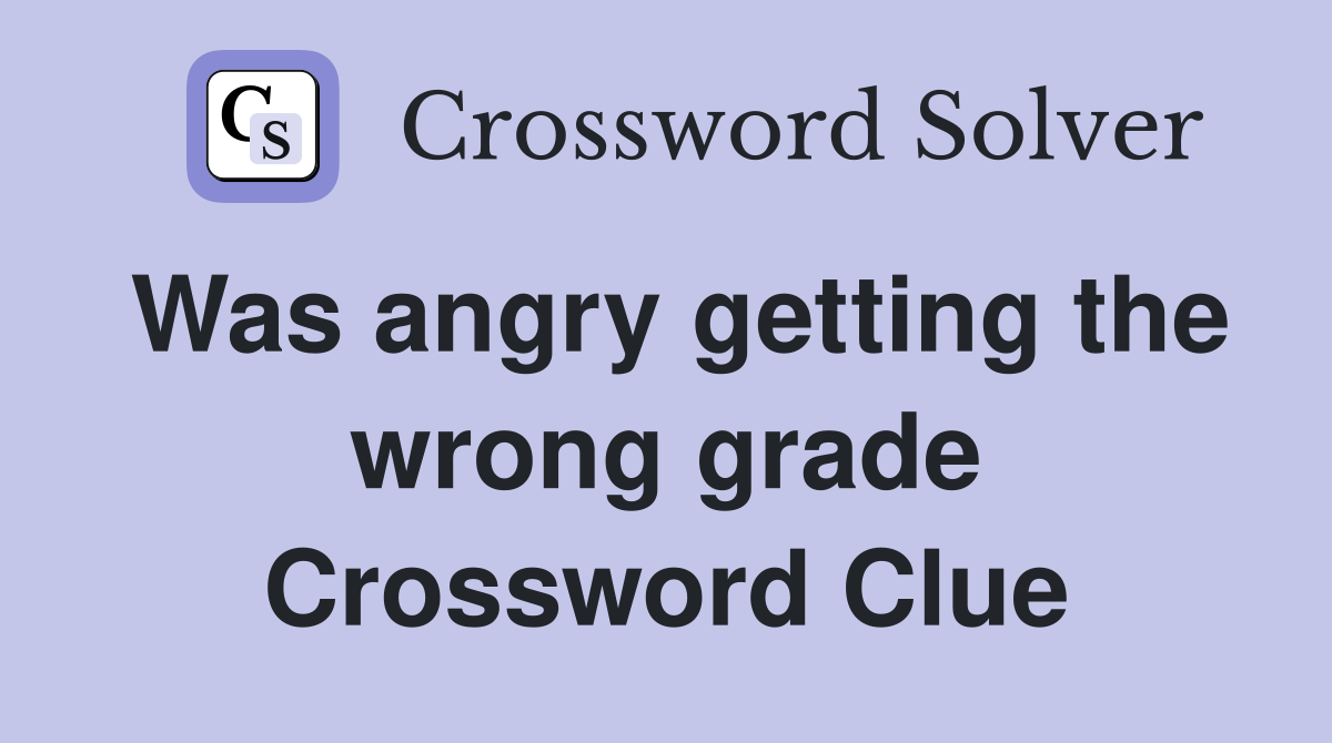 Was angry getting the wrong grade Crossword Clue