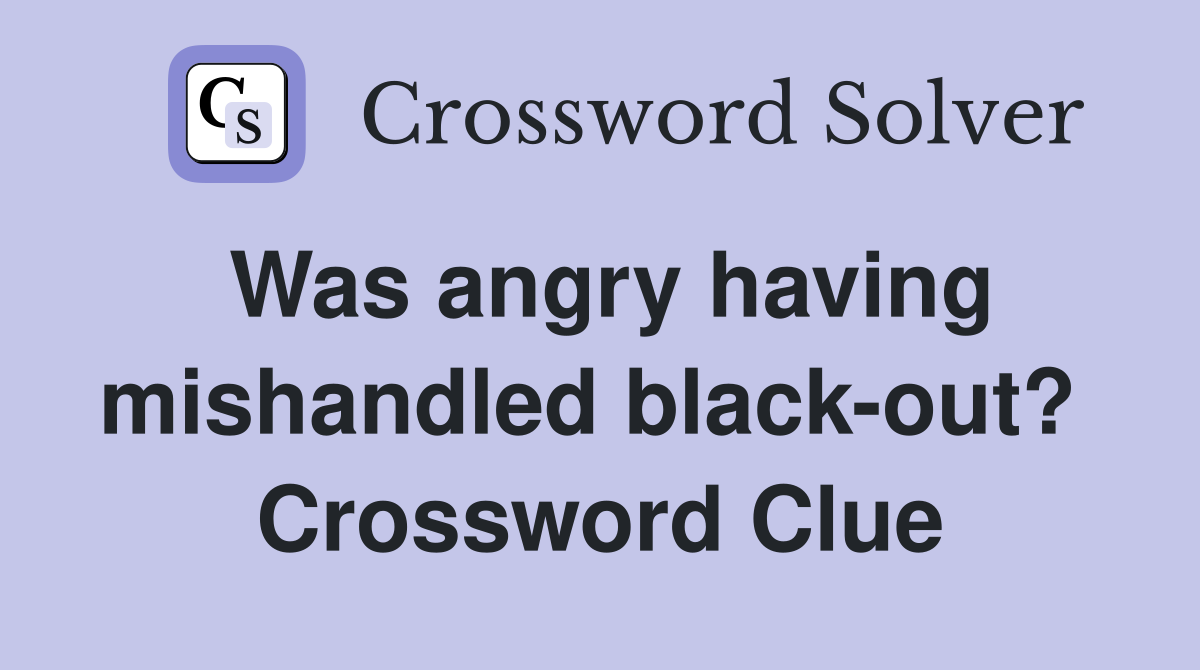Was angry having mishandled black-out?  Crossword Clue