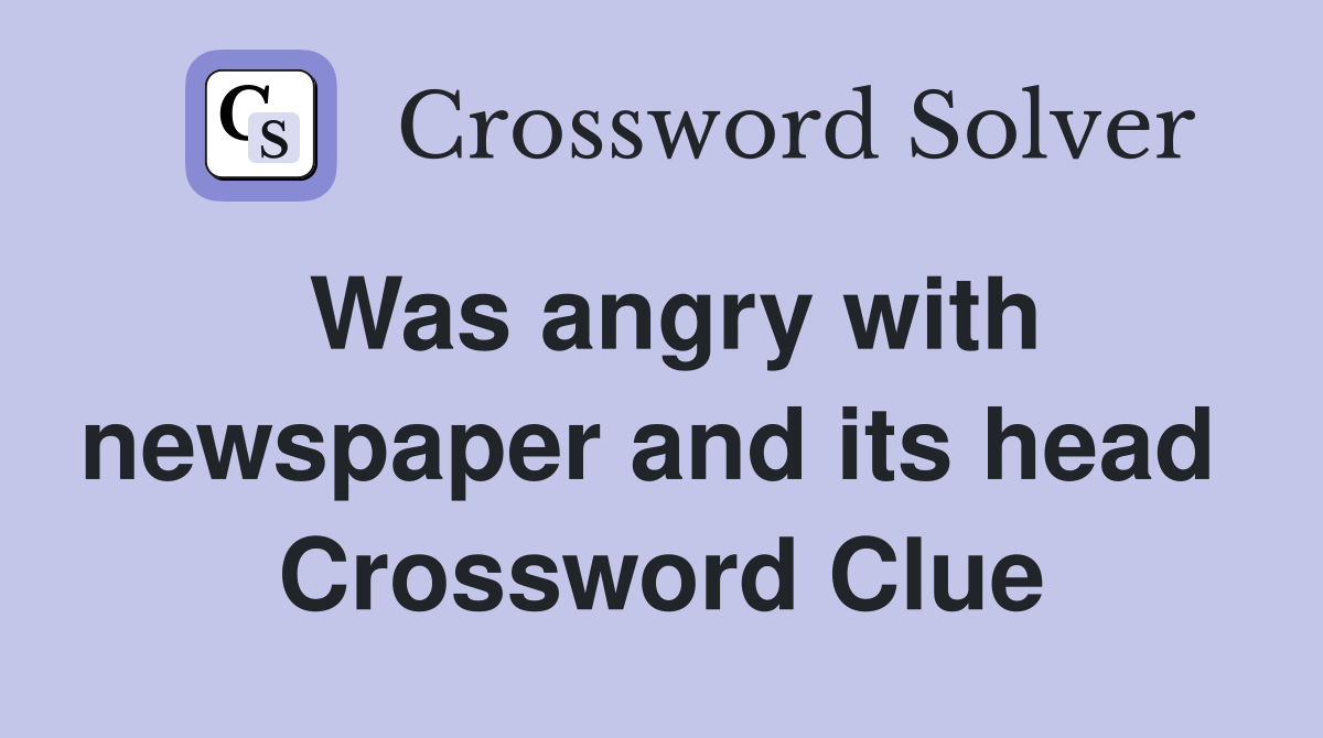 Was angry with newspaper and its head  Crossword Clue