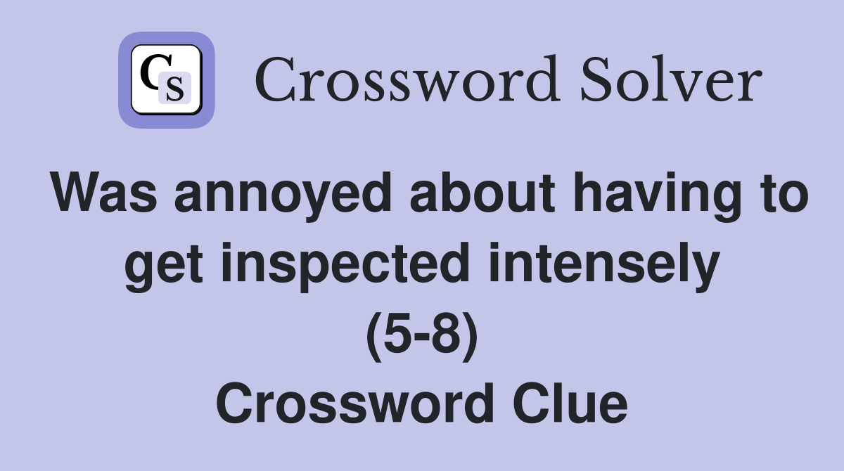 Was annoyed about having to get inspected intensely (5-8) Crossword Clue