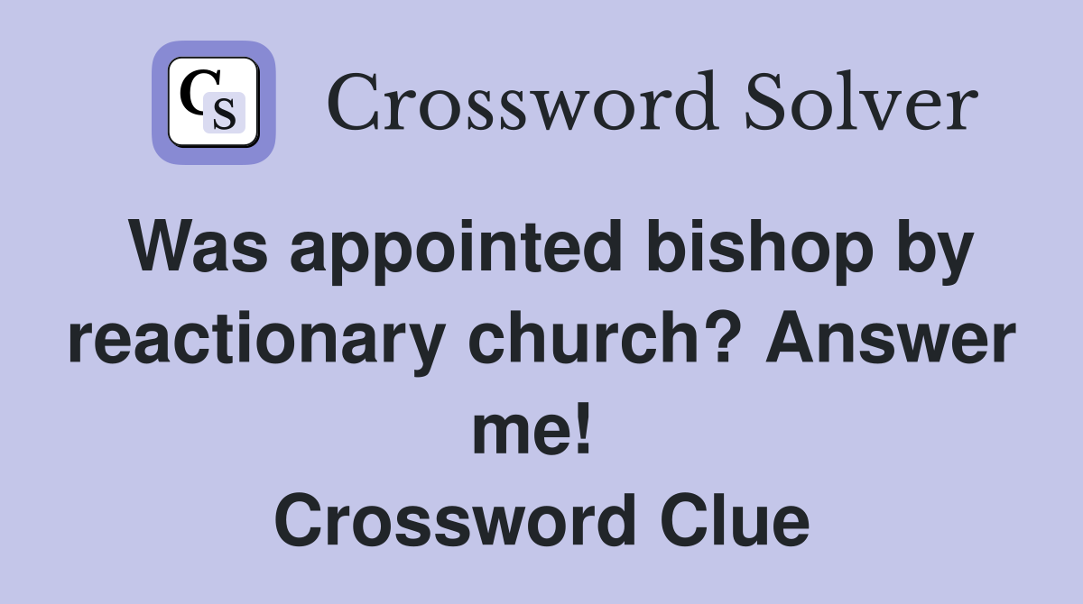 Was appointed bishop by reactionary church? Answer me!  Crossword Clue