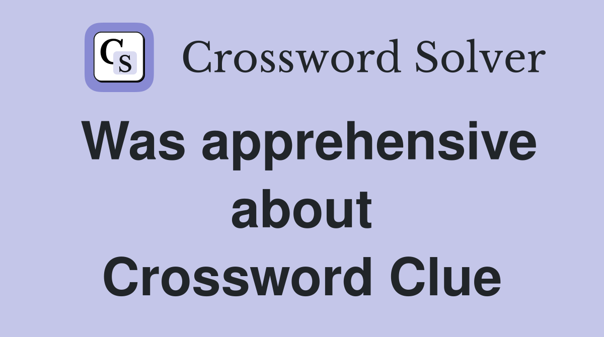 Was apprehensive about Crossword Clue
