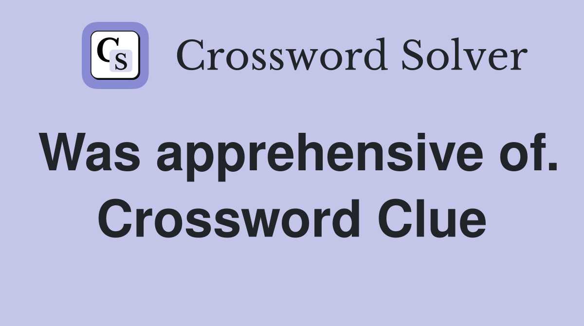 Was apprehensive of. Crossword Clue