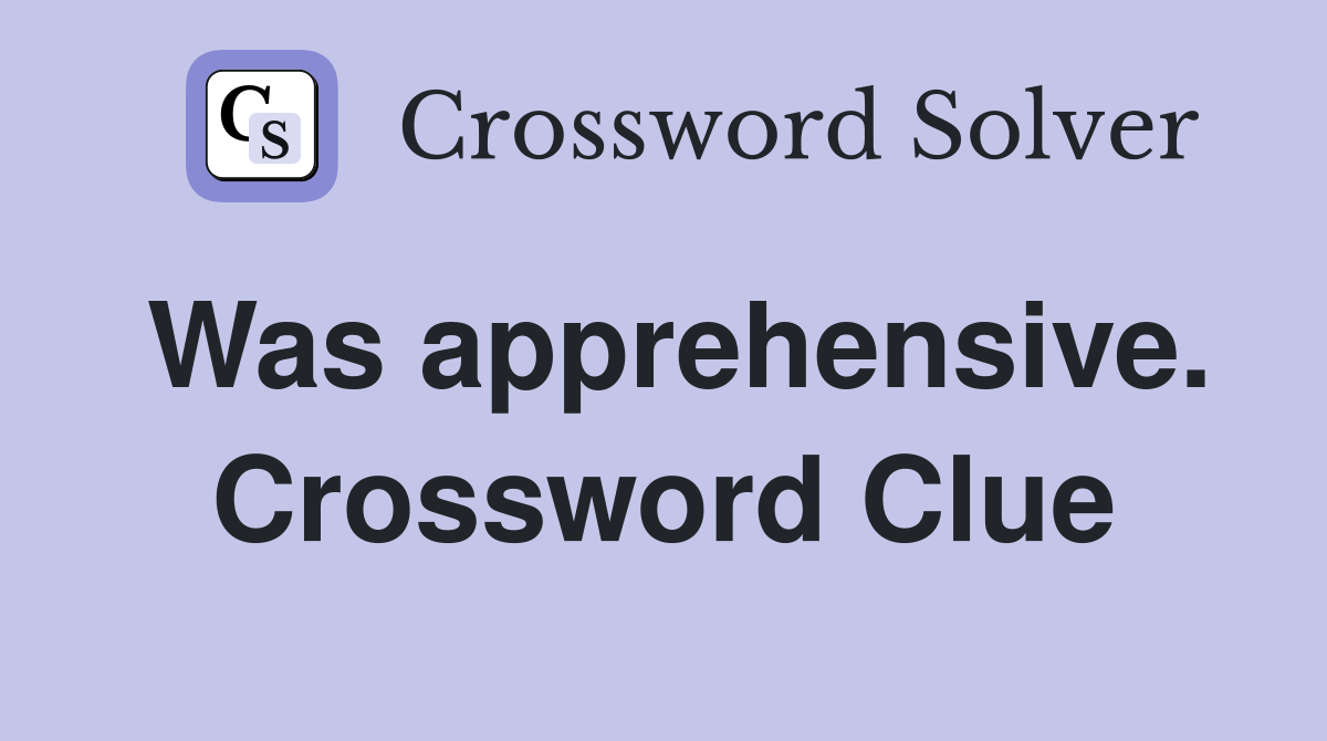 Was apprehensive. Crossword Clue