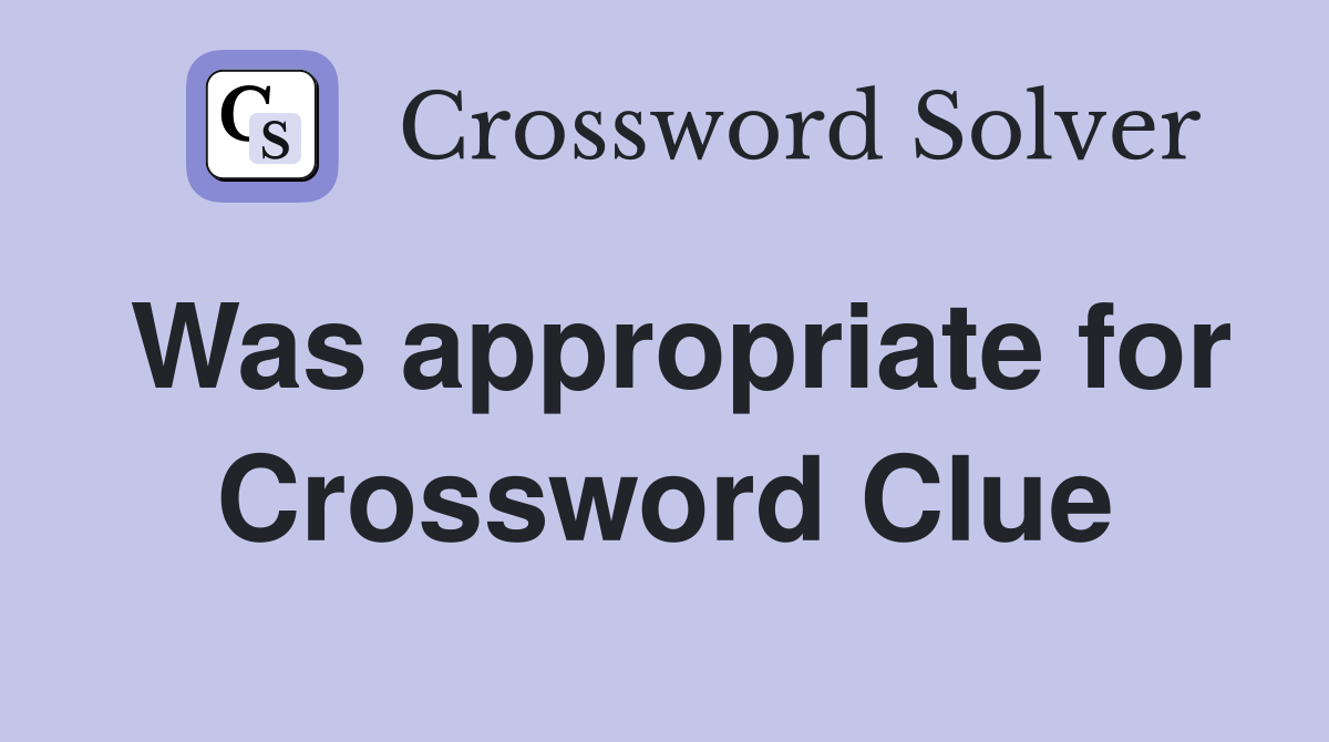 Was appropriate for Crossword Clue