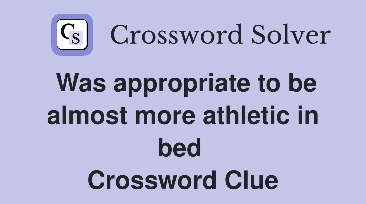 Was appropriate to be almost more athletic in bed  Crossword Clue