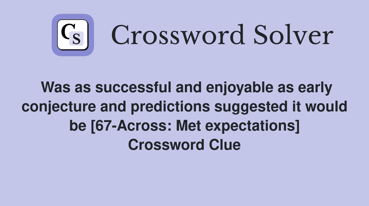 Was as successful and enjoyable as early conjecture and predictions suggested it would be [67-Across: Met expectations] Crossword Clue