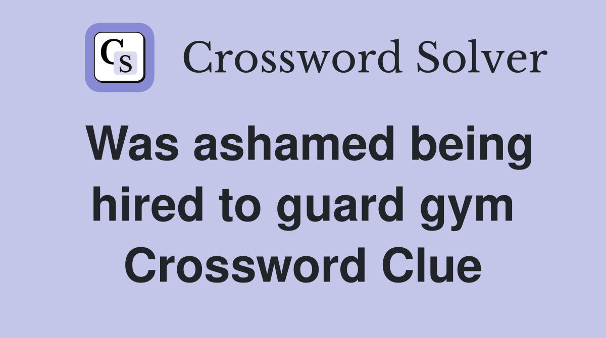 Was ashamed being hired to guard gym Crossword Clue