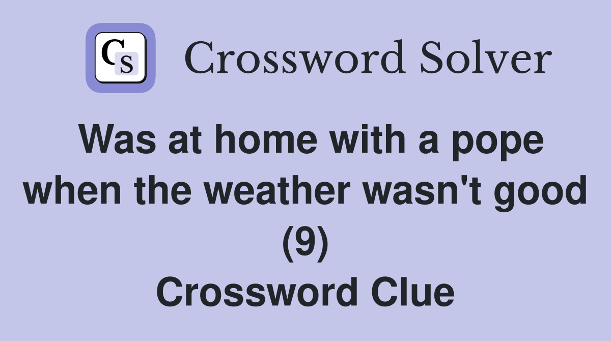 Was at home with a pope when the weather wasn't good (9) Crossword Clue