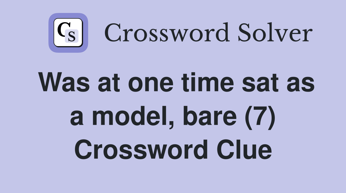 Was at one time sat as a model, bare (7) Crossword Clue