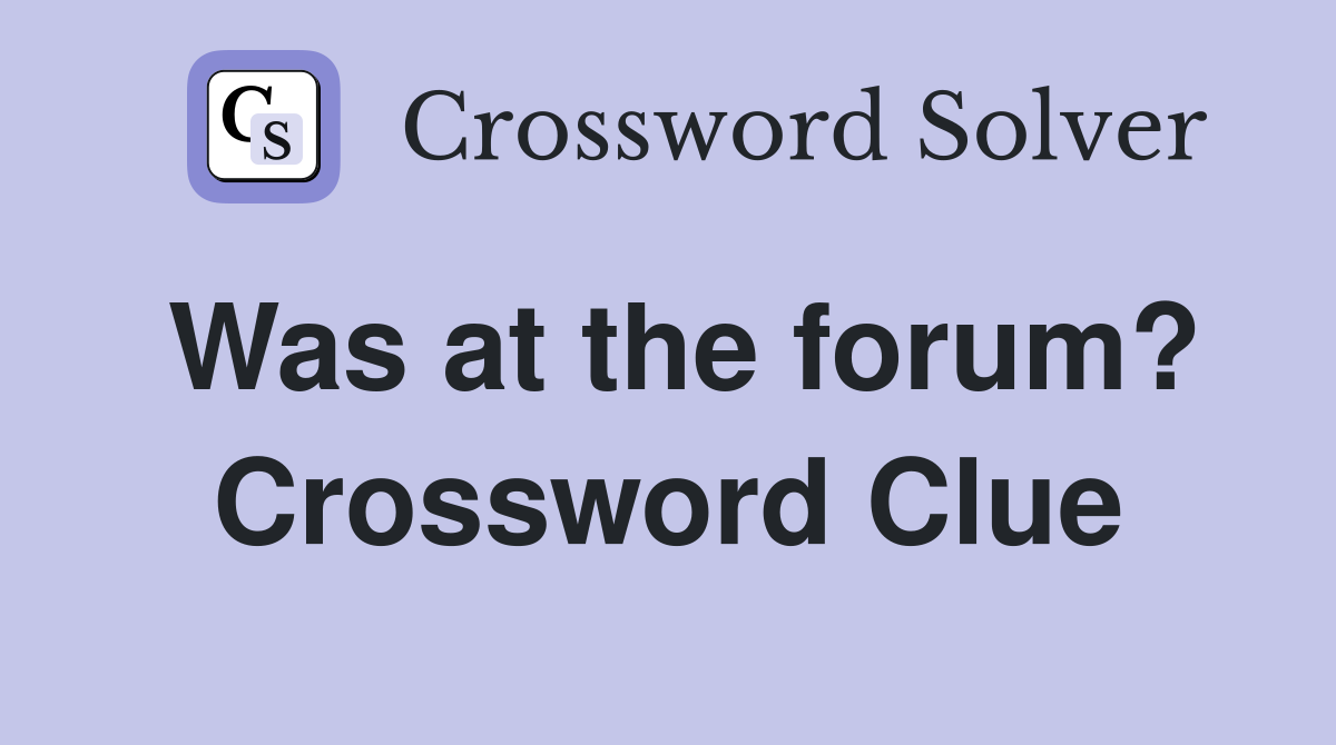 Was at the forum? Crossword Clue